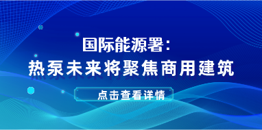 国际能源署：热泵未来将聚焦商用建筑