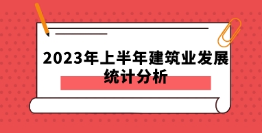 2023年上半年建筑业发展统计分析