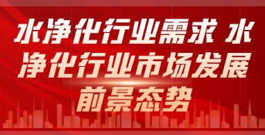 水净化行业需求 水净化行业市场发展前景态势