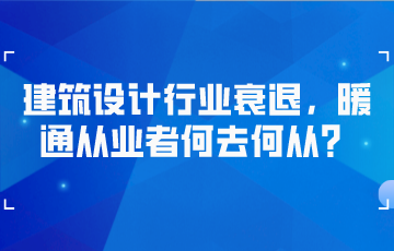 建筑设计行业衰退，暖通从业者何去何从？