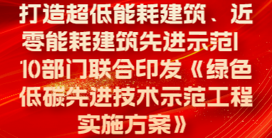 打造超低能耗建筑、近零能耗建筑先进示范| 10部门联合印发《绿色低碳先进技术示范工程实施方案》