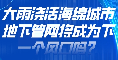 大雨浇活海绵城市，地下管网将成为下一个风口吗？